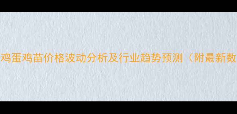 图片 鸡肉鸡蛋鸡苗价格波动分析及行业趋势预测（附最新数据）
