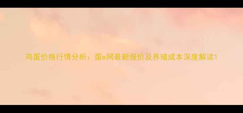 图片 鸡蛋价格行情分析：蛋e网最新报价及养殖成本深度解读1