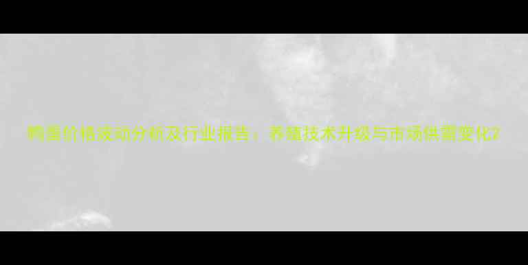 图片 鸭蛋价格波动分析及行业报告：养殖技术升级与市场供需变化2