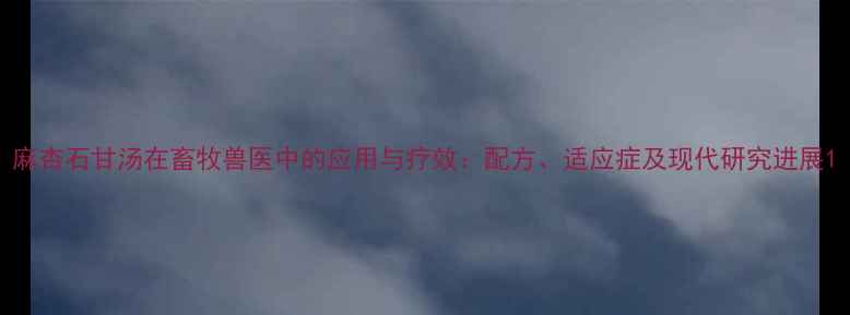 图片 麻杏石甘汤在畜牧兽医中的应用与疗效：配方、适应症及现代研究进展1