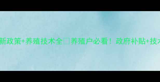 图片 🌟上海浦东新区畜牧局最新政策+养殖技术全🐄养殖户必看！政府补贴+技术扶持+行业趋势都在这！