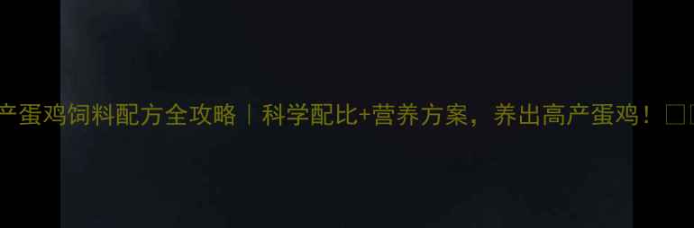 图片 🌟产蛋鸡饲料配方全攻略｜科学配比+营养方案，养出高产蛋鸡！🐔💪2