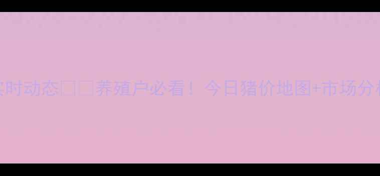 图片 🌟全国猪价实时动态🐷💰养殖户必看！今日猪价地图+市场分析+养殖建议1