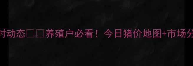 图片 🌟全国猪价实时动态🐷💰养殖户必看！今日猪价地图+市场分析+养殖建议2