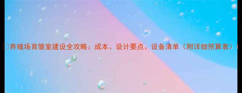 图片 🌟养殖场育雏室建设全攻略：成本、设计要点、设备清单（附详细预算表）1