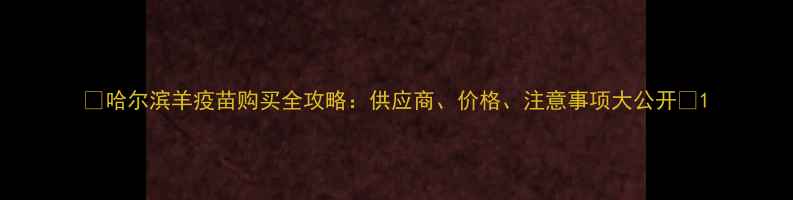 图片 🌟哈尔滨羊疫苗购买全攻略：供应商、价格、注意事项大公开🐑1