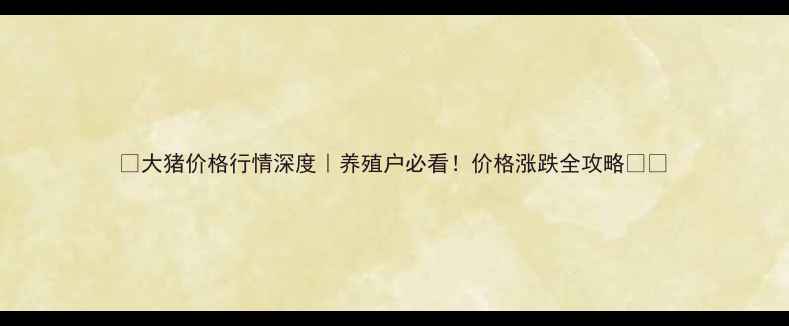 图片 🌟大猪价格行情深度｜养殖户必看！价格涨跌全攻略🐷💰