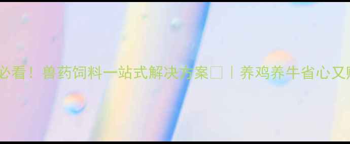 图片 🌟山东养殖户必看！兽药饲料一站式解决方案🐄｜养鸡养牛省心又赚钱的秘诀💪2