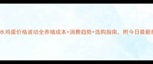 图片 🌟山东泗水鸡蛋价格波动全养殖成本+消费趋势+选购指南，附今日最新报价表🐔1