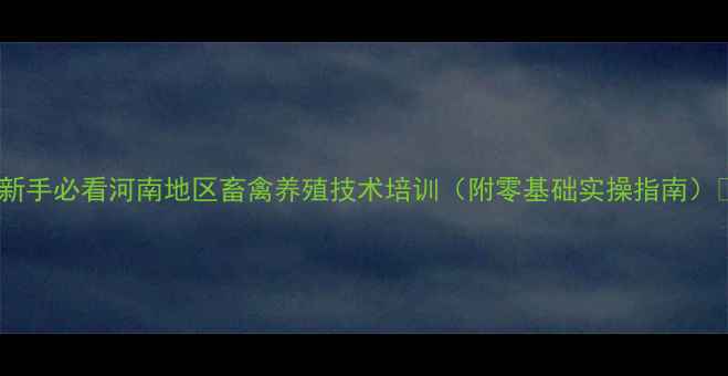 图片 🌟新手必看河南地区畜禽养殖技术培训（附零基础实操指南）🐔2