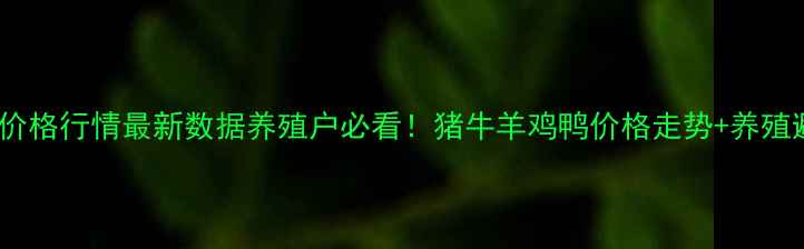 图片 🌟江苏畜牧价格行情最新数据养殖户必看！猪牛羊鸡鸭价格走势+养殖避坑指南💡2