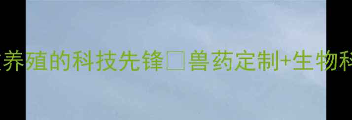 图片 🌟沈阳兽药研发公司助力畜牧养殖的科技先锋🐄兽药定制+生物科技解决方案🐄养殖户必看！1