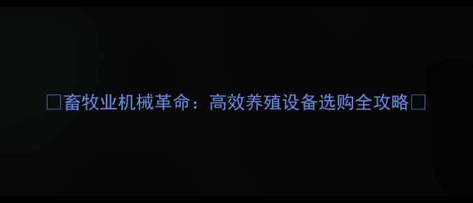 图片 🌟畜牧业机械革命：高效养殖设备选购全攻略🚜