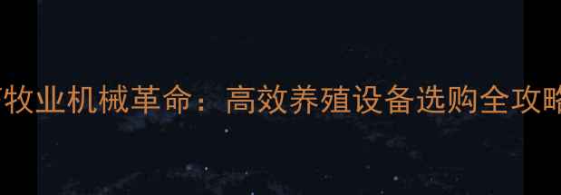 图片 🌟畜牧业机械革命：高效养殖设备选购全攻略🚜2