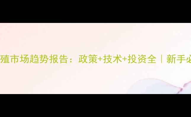 图片 🌟畜牧养殖市场趋势报告：政策+技术+投资全｜新手必看干货2