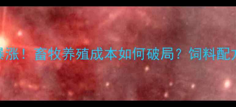 图片 🌟美国大豆价格暴涨！畜牧养殖成本如何破局？饲料配方+替代方案全🐄1