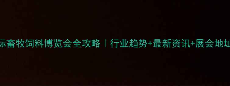 图片 🌟长沙国际畜牧饲料博览会全攻略｜行业趋势+最新资讯+展会地址大公开🐄