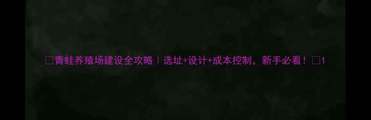 图片 🌟青蛙养殖场建设全攻略｜选址+设计+成本控制，新手必看！🌟1