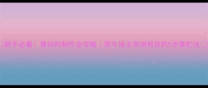 图片 🌱新手必看！青饲料制作全攻略｜养牛场主亲测有效的5步青贮法🐄2