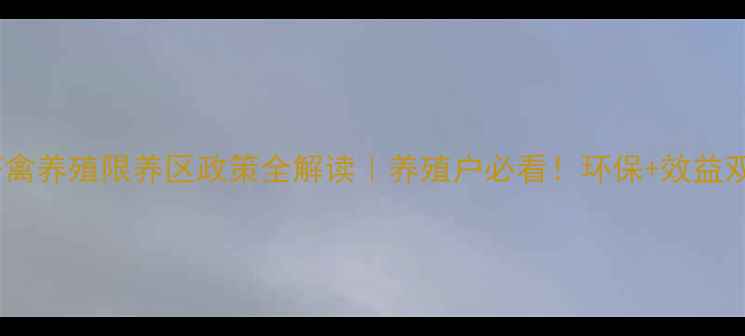图片 🌱河南省畜禽养殖限养区政策全解读｜养殖户必看！环保+效益双提升指南1