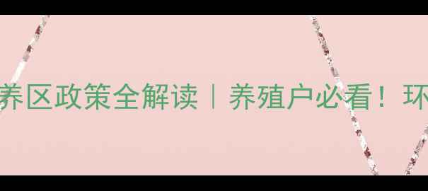 图片 🌱河南省畜禽养殖限养区政策全解读｜养殖户必看！环保+效益双提升指南2