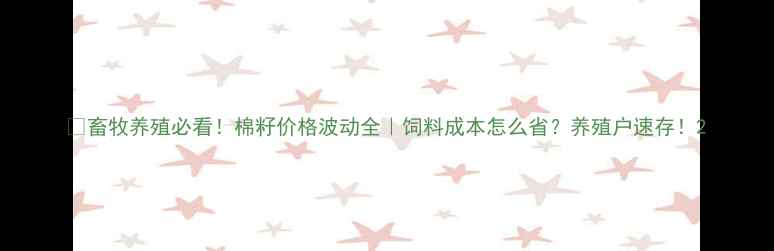 图片 🌱畜牧养殖必看！棉籽价格波动全｜饲料成本怎么省？养殖户速存！2