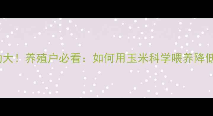 图片 🌾临清玉米价格波动大！养殖户必看：如何用玉米科学喂养降低成本，附最新行情2
