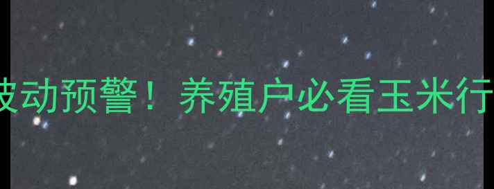 图片 🌾北京大兴玉米价格波动预警！养殖户必看玉米行情趋势与应对策略🐷1