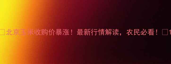 图片 🌾北京玉米收购价暴涨！最新行情解读，农民必看！🌾1