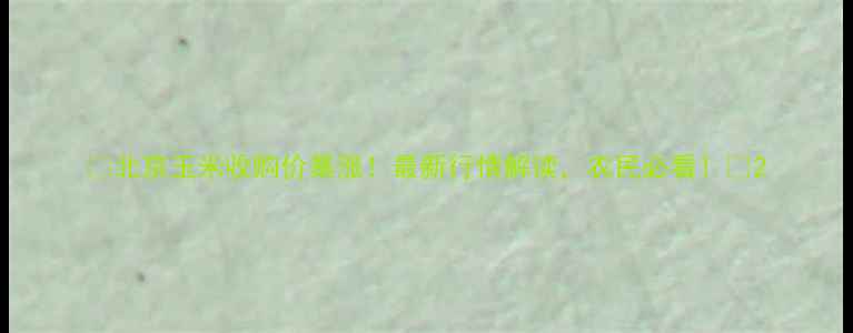 图片 🌾北京玉米收购价暴涨！最新行情解读，农民必看！🌾2
