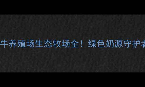 图片 🌿贵州山花奶牛养殖场生态牧场全！绿色奶源守护者打卡攻略✨2