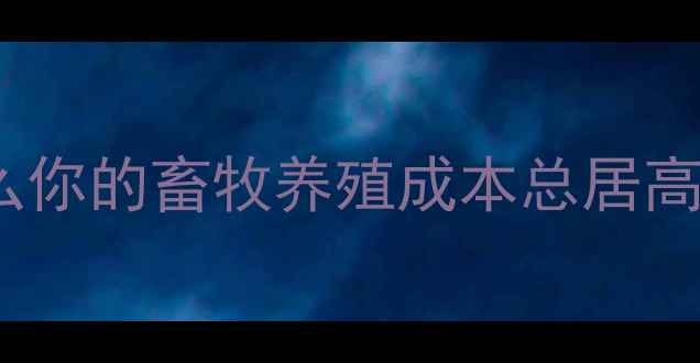 图片 🐄为什么你的畜牧养殖成本总居高不下？1