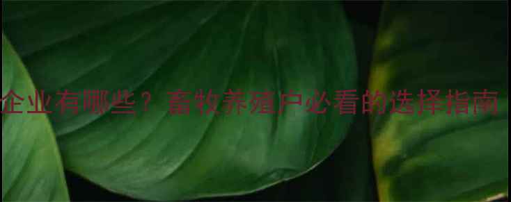 图片 🐄生产人用兽药的企业有哪些？畜牧养殖户必看的选择指南（附最新名单）🐷1