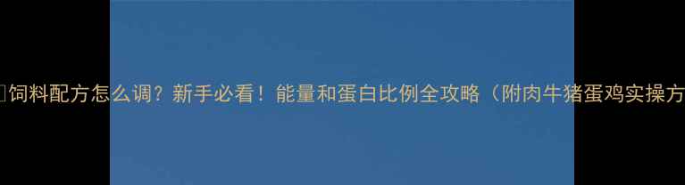 图片 🐄🐷🥚饲料配方怎么调？新手必看！能量和蛋白比例全攻略（附肉牛猪蛋鸡实操方案）1