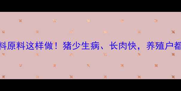 图片 🐷中药饲料原料这样做！猪少生病、长肉快，养殖户都抢着要！