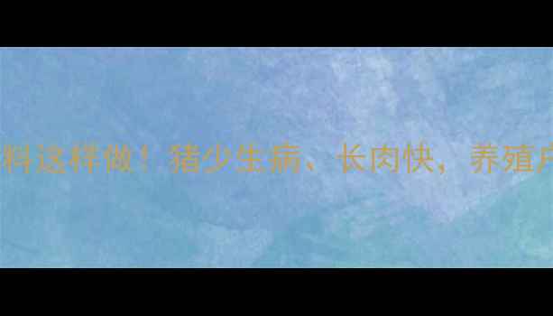 图片 🐷中药饲料原料这样做！猪少生病、长肉快，养殖户都抢着要！2