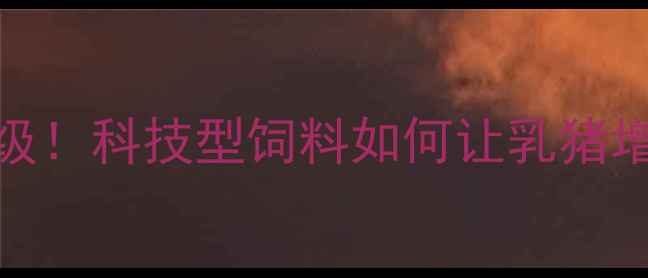 图片 🐷乳猪饲料配方升级！科技型饲料如何让乳猪增重快、皮毛亮？🔥