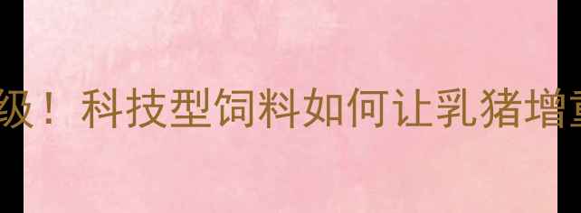 图片 🐷乳猪饲料配方升级！科技型饲料如何让乳猪增重快、皮毛亮？🔥2