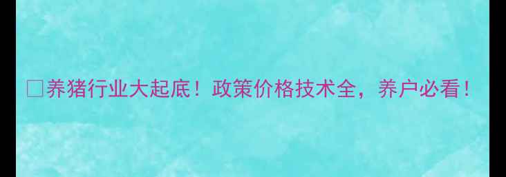 图片 🐷养猪行业大起底！政策价格技术全，养户必看！