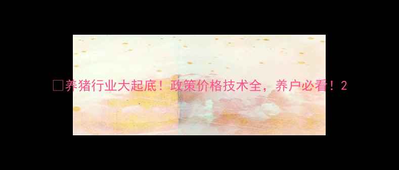 图片 🐷养猪行业大起底！政策价格技术全，养户必看！2