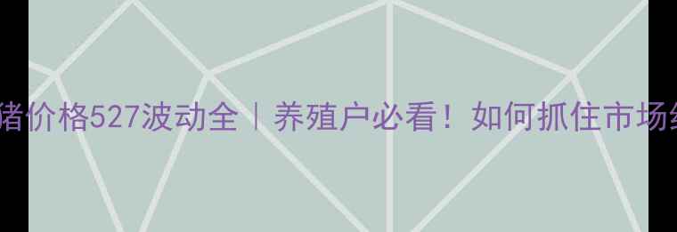 图片 🐷江苏生猪价格527波动全｜养殖户必看！如何抓住市场红利期？1