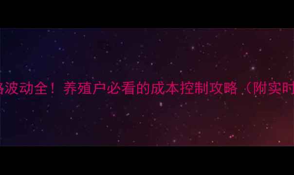 图片 🐷猪饲料价格波动全！养殖户必看的成本控制攻略（附实时报价表）💰2