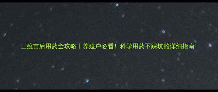 图片 🐷疫苗后用药全攻略｜养殖户必看！科学用药不踩坑的详细指南1