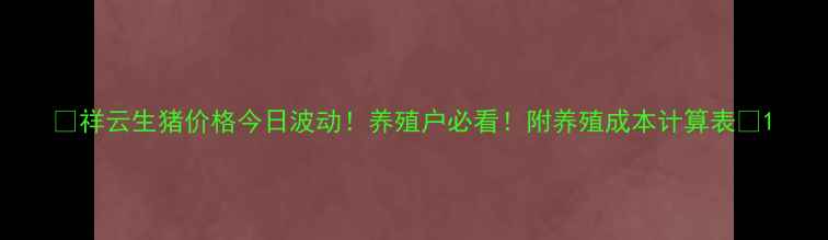 图片 🐷祥云生猪价格今日波动！养殖户必看！附养殖成本计算表📊1