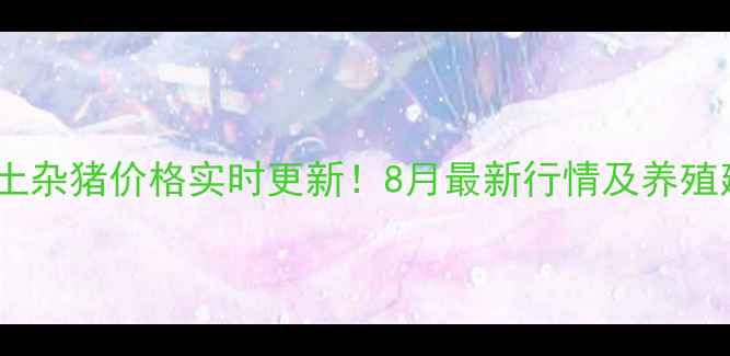 图片 🐷长治土杂猪价格实时更新！8月最新行情及养殖建议🐷2
