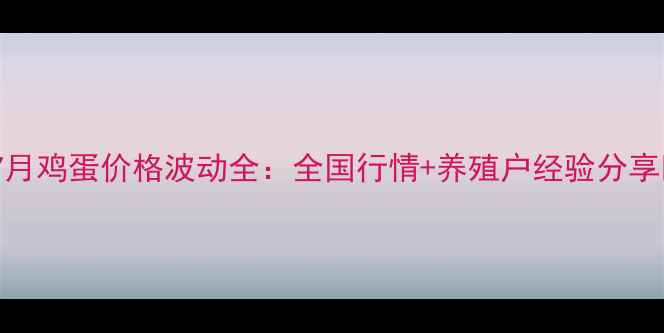图片 📅7月鸡蛋价格波动全：全国行情+养殖户经验分享🥚1
