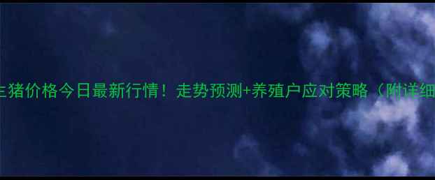 图片 📊全国生猪价格今日最新行情！走势预测+养殖户应对策略（附详细数据）1