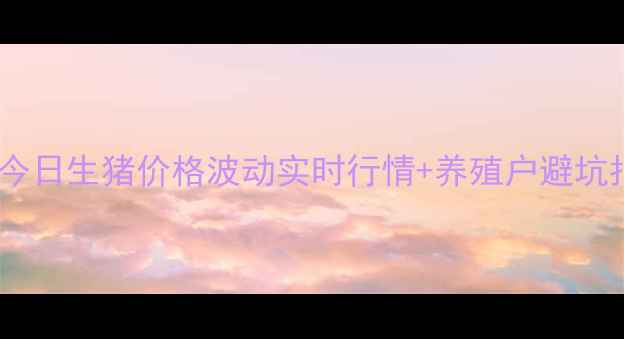 图片 📊徐州今日生猪价格波动实时行情+养殖户避坑指南🐷1
