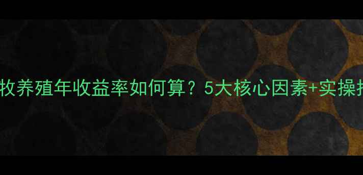 图片 📊最新数据｜畜牧养殖年收益率如何算？5大核心因素+实操指南（附案例）1