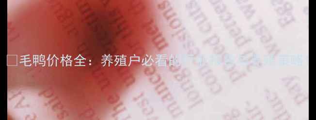 图片 📊毛鸭价格全：养殖户必看的行业报告与养殖策略1